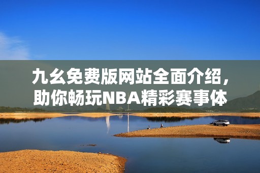 九幺免费版网站全面介绍，助你畅玩NBA精彩赛事体验