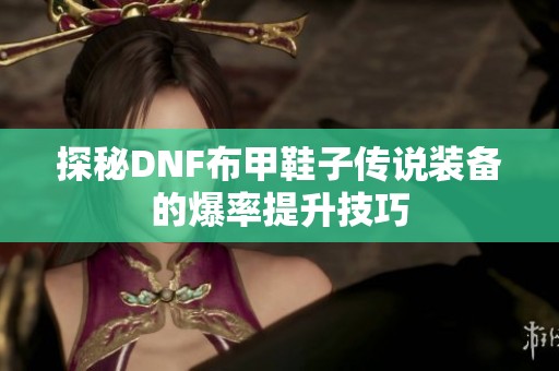 探秘DNF布甲鞋子传说装备的爆率提升技巧