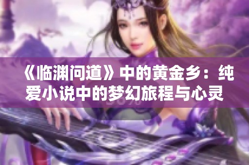 《临渊问道》中的黄金乡：纯爱小说中的梦幻旅程与心灵探秘