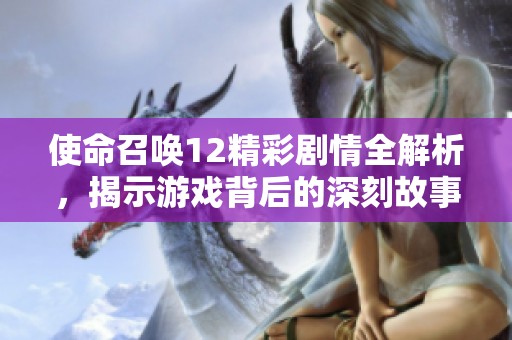 使命召唤12精彩剧情全解析，揭示游戏背后的深刻故事