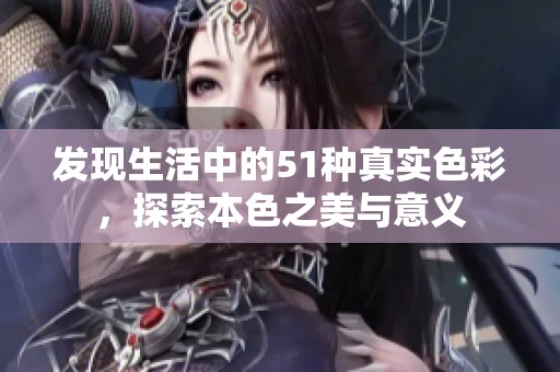 发现生活中的51种真实色彩，探索本色之美与意义