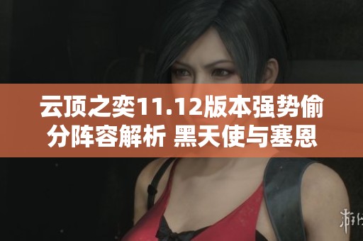 云顶之奕11.12版本强势偷分阵容解析 黑天使与塞恩成为最佳前排选择