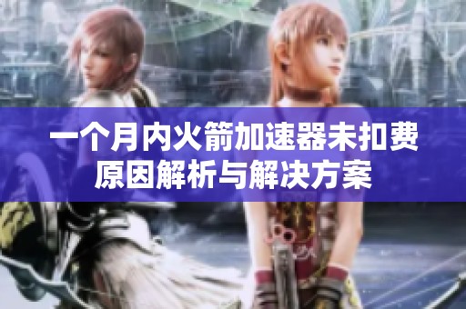 一个月内火箭加速器未扣费原因解析与解决方案