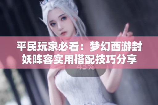 平民玩家必看：梦幻西游封妖阵容实用搭配技巧分享