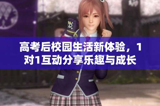 高考后校园生活新体验，1对1互动分享乐趣与成长