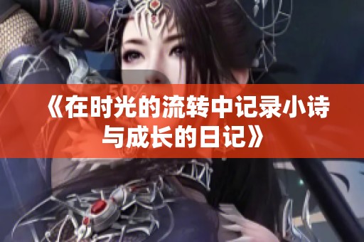 《在时光的流转中记录小诗与成长的日记》