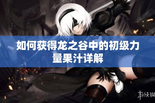 如何获得龙之谷中的初级力量果汁详解