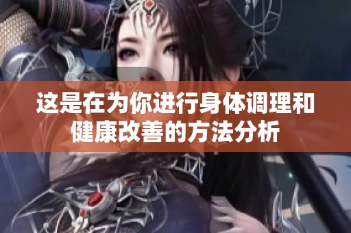 这是在为你进行身体调理和健康改善的方法分析