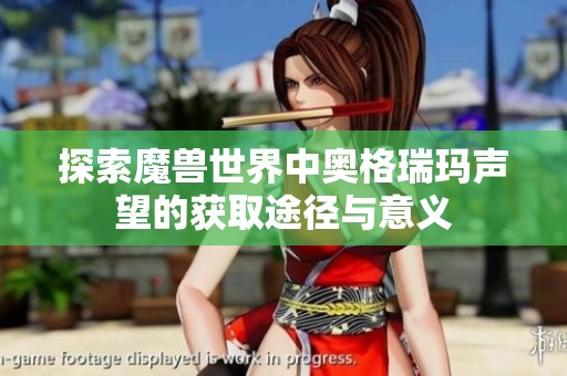 探索魔兽世界中奥格瑞玛声望的获取途径与意义