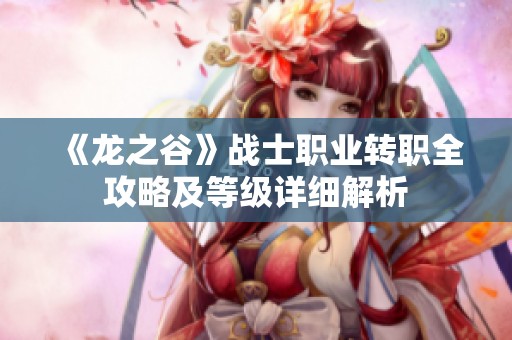 《龙之谷》战士职业转职全攻略及等级详细解析