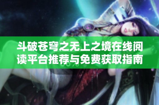 斗破苍穹之无上之境在线阅读平台推荐与免费获取指南