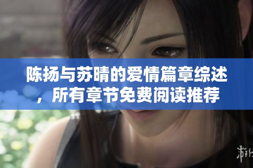 陈扬与苏晴的爱情篇章综述，所有章节免费阅读推荐