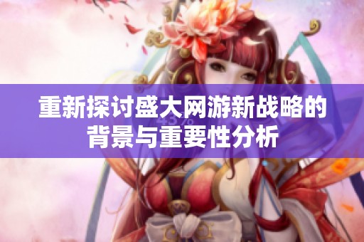 重新探讨盛大网游新战略的背景与重要性分析