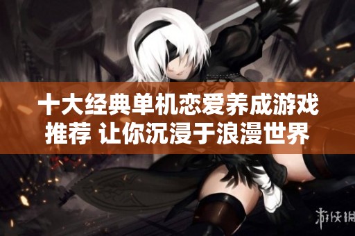 十大经典单机恋爱养成游戏推荐 让你沉浸于浪漫世界