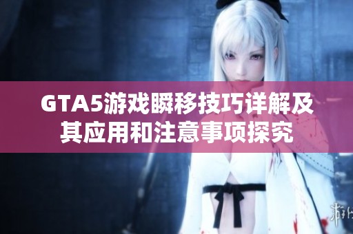 GTA5游戏瞬移技巧详解及其应用和注意事项探究