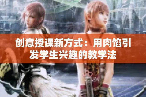 创意授课新方式：用肉馅引发学生兴趣的教学法