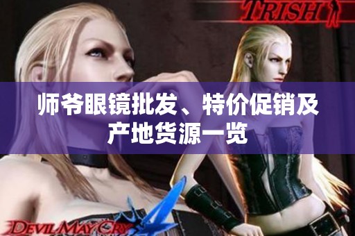 师爷眼镜批发、特价促销及产地货源一览