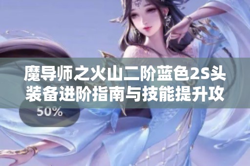 魔导师之火山二阶蓝色2S头装备进阶指南与技能提升攻略