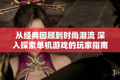 从经典回顾到时尚潮流 深入探索单机游戏的玩家指南