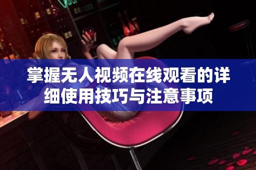 掌握无人视频在线观看的详细使用技巧与注意事项
