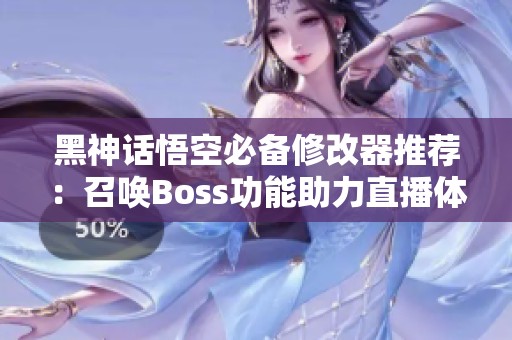 黑神话悟空必备修改器推荐：召唤Boss功能助力直播体验