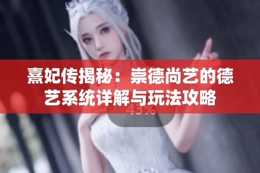 熹妃传揭秘：崇德尚艺的德艺系统详解与玩法攻略