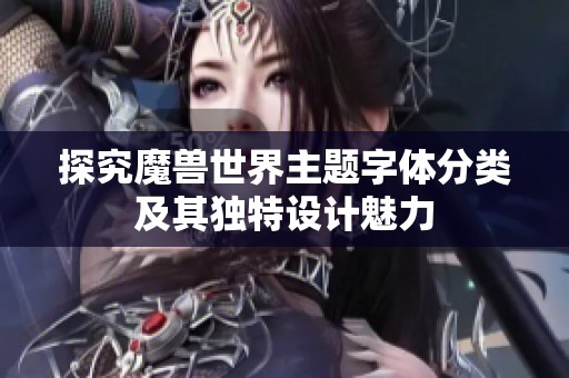 探究魔兽世界主题字体分类及其独特设计魅力