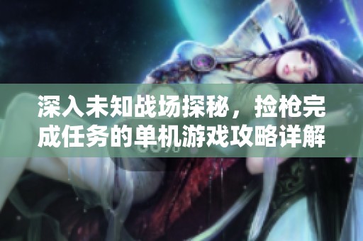 深入未知战场探秘，捡枪完成任务的单机游戏攻略详解