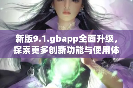 新版9.1.gbapp全面升级，探索更多创新功能与使用体验