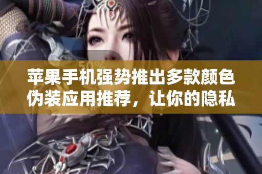 苹果手机强势推出多款颜色伪装应用推荐，让你的隐私更安全