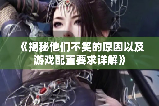 《揭秘他们不笑的原因以及游戏配置要求详解》
