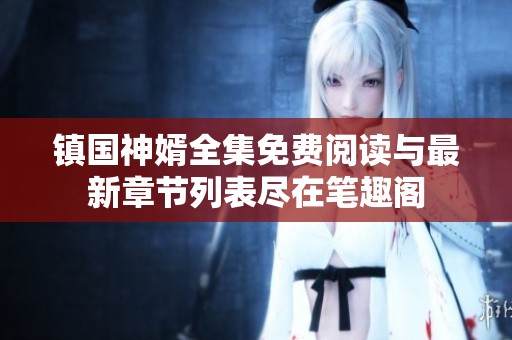 镇国神婿全集免费阅读与最新章节列表尽在笔趣阁