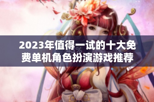 2023年值得一试的十大免费单机角色扮演游戏推荐