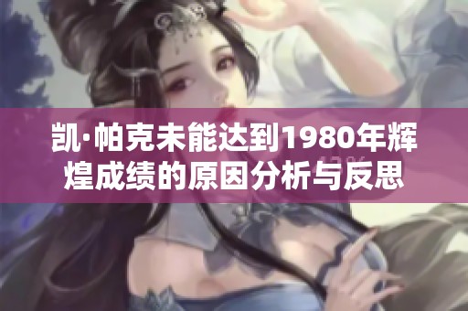 凯·帕克未能达到1980年辉煌成绩的原因分析与反思