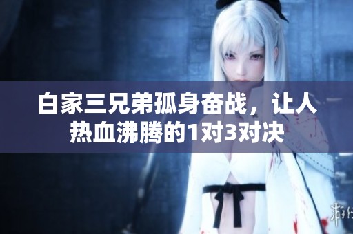 白家三兄弟孤身奋战，让人热血沸腾的1对3对决