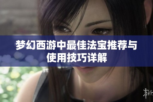 梦幻西游中最佳法宝推荐与使用技巧详解