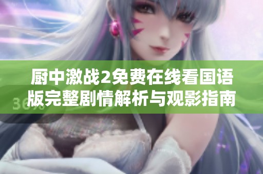 厨中激战2免费在线看国语版完整剧情解析与观影指南
