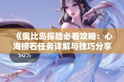 《奥比岛探险必看攻略：心海捞石任务详解与技巧分享》