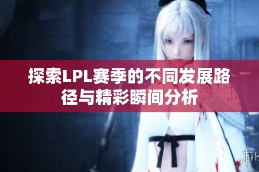 探索LPL赛季的不同发展路径与精彩瞬间分析