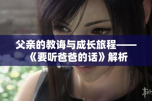 父亲的教诲与成长旅程——《要听爸爸的话》解析