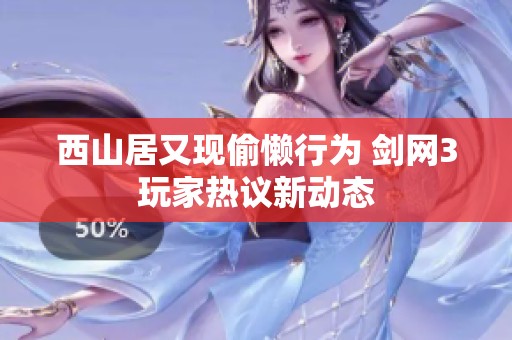 西山居又现偷懒行为 剑网3玩家热议新动态