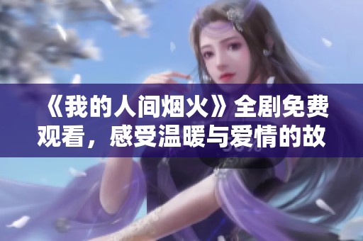 《我的人间烟火》全剧免费观看，感受温暖与爱情的故事