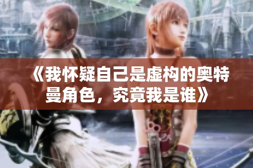 《我怀疑自己是虚构的奥特曼角色，究竟我是谁》