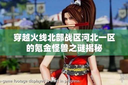 穿越火线北部战区河北一区的氪金怪兽之谜揭秘