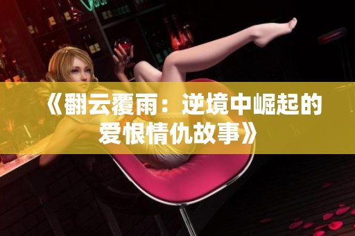 《翻云覆雨：逆境中崛起的爱恨情仇故事》