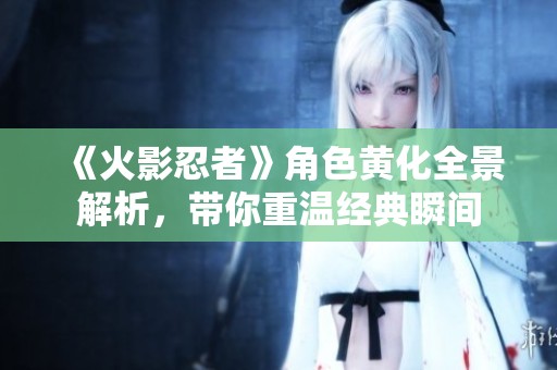 《火影忍者》角色黄化全景解析，带你重温经典瞬间