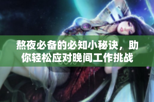 熬夜必备的必知小秘诀，助你轻松应对晚间工作挑战