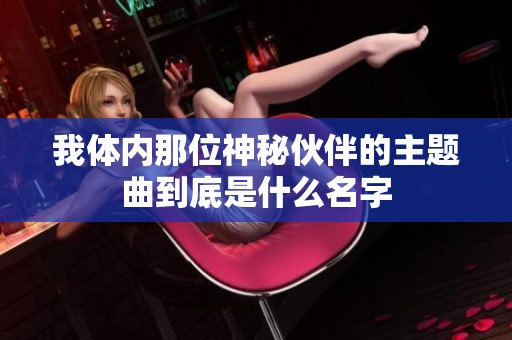 我体内那位神秘伙伴的主题曲到底是什么名字