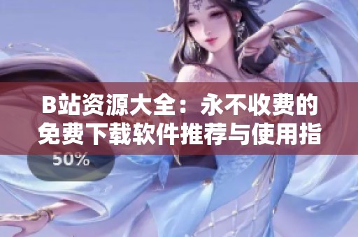B站资源大全：永不收费的免费下载软件推荐与使用指南
