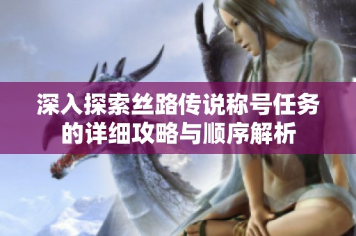 深入探索丝路传说称号任务的详细攻略与顺序解析